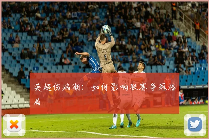 英超伤病潮:如何影响联赛争冠格局