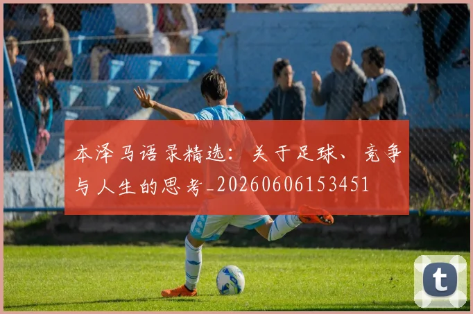 本泽马语录精选：关于足球、竞争与人生的思考_20260606153451