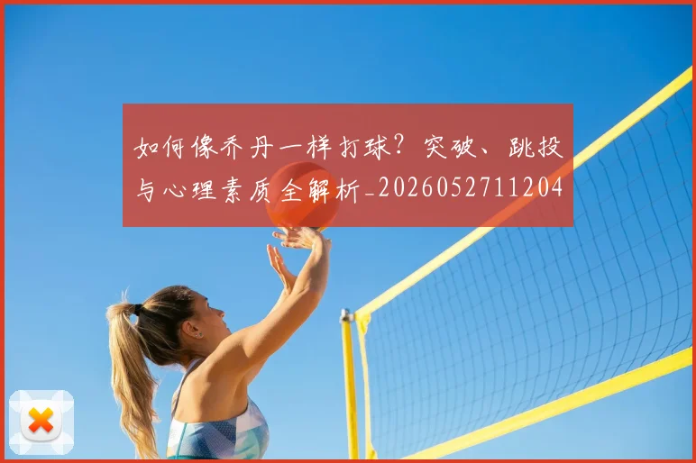 如何像乔丹一样打球?突破、跳投与心理素质全解析_20260527112042
