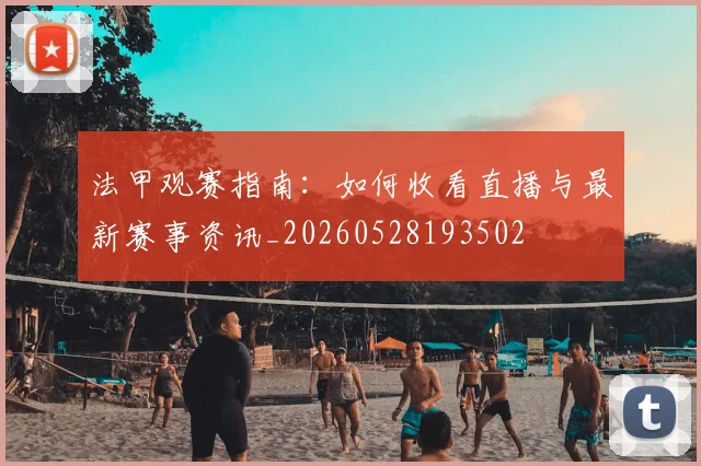 法甲观赛指南：如何收看直播与最新赛事资讯_20260528193502