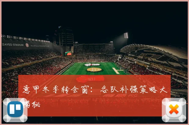 意甲冬季转会窗：各队补强策略大揭秘