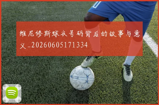维尼修斯球衣号码背后的故事与意义_20260605171334