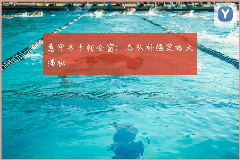 意甲冬季转会窗：各队补强策略大揭秘