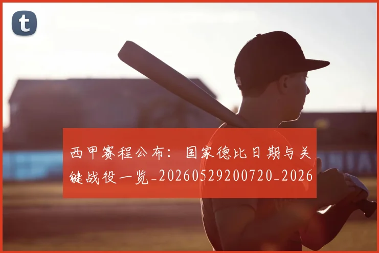 西甲赛程公布:国家德比日期与关键战役一览_20260529200720_20260703181922